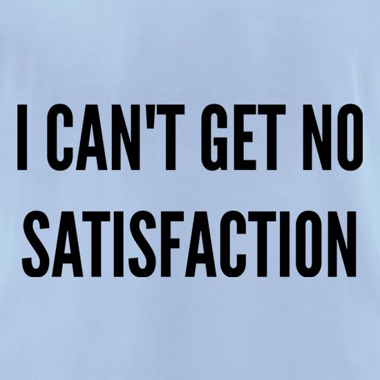 I Can't Get No Satisfaction t shirt